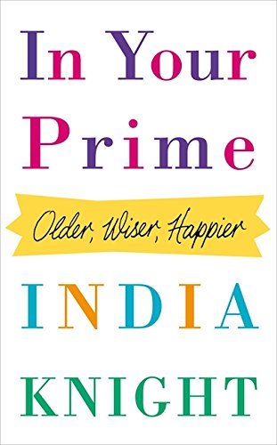 In Your Prime: How To Age Disgracefully By India Knight