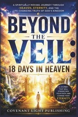 Beyond the Veil: 18 Days in Heaven: A Spiritually Moving Journey Through Heaven,