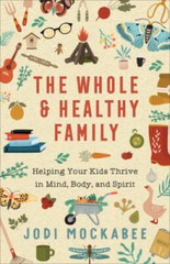 The Whole and Healthy Family: Helping Your Kids Thrive in Mind, Body, and – GOOD