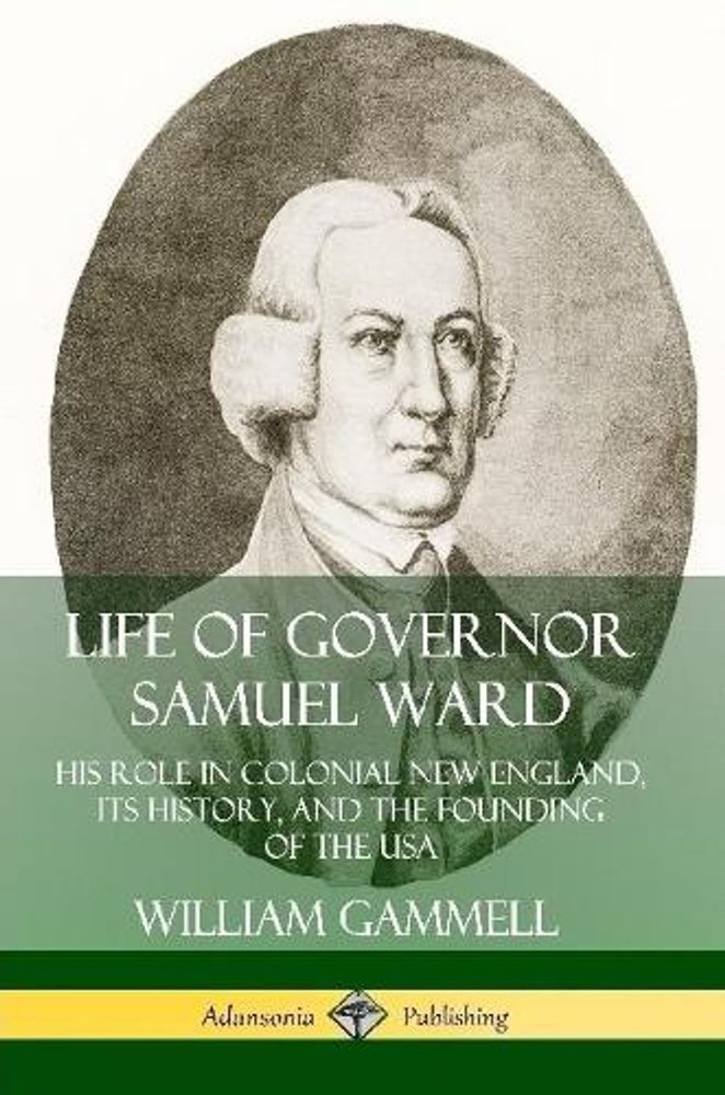 Life of Governor Samuel Ward: His Role in Colonial New England, its History, and