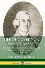 Life of Governor Samuel Ward: His Role in Colonial New England, its History, and