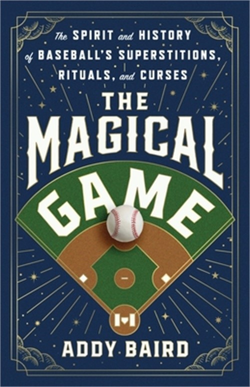 The Magical Game: The Spirit and History of Baseball’s Superstitions, Rituals, a
