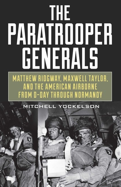 The Paratrooper Generals: Matthew Ridgway, Maxwell Taylor, A…