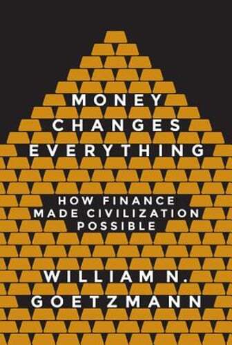 Money Changes Everything: How Finance Made Civilization Possible by Goetzmann