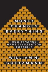 Money Changes Everything: How Finance Made Civilization Possible by Goetzmann