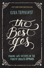 The Best Yes: Making Wise Decisions in the Midst of Endless Demands – The …