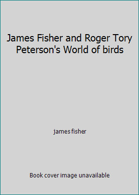 James Fisher and Roger Tory Peterson’s World of birds by james fisher