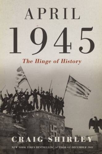 April 1945: The Hinge of History – Hardcover By Shirley, Craig – ACCEPTABLE