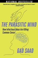 The Parasitic Mind: How Infectious Ideas Are Killing Common Sense by Saad, Gad