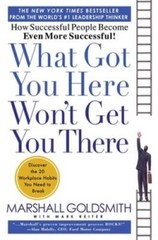 What Got You Here Won’t Get You There: How Successful People Become Even – GOOD