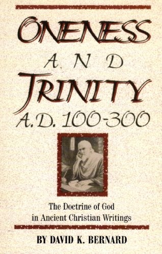ONENESS AND TRINITY, A.D. 100-300: THE DOCTRINE OF GOD IN By David K. Bernard VG