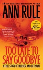 Too Late to Say Goodbye: A True Story of Murder and Betrayal By Rule, Ann – GOOD