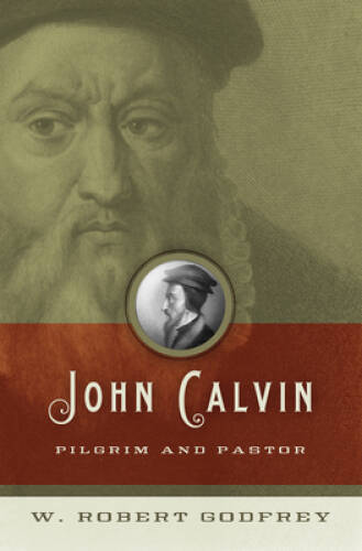 John Calvin: Pilgrim and Pastor – Paperback By Godfrey, W. Robert – GOOD