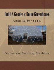 Build a Geodesic Dome Greenhouse: under $3.50/Sq Ft.