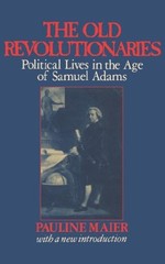 The Old Revolutionaries : Political Lives in the Age of Samuel Ad