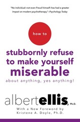 How to Stubbornly Refuse to Make Yourself Miserable About Anything–Yes, Any…
