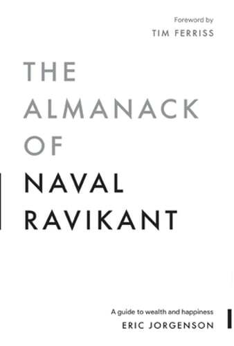 The Almanack of Naval Ravikant: A Guide to Wealth and Happiness by Jorgenson