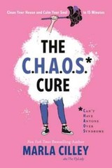 The Chaos Cure: Clean Your House and Calm Your Soul in 15 Minutes by Cilley