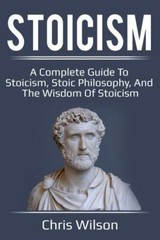 Stoicism: A Complete Guide to Stoicism, Stoic Philosophy, and the Wisdom of Stoi