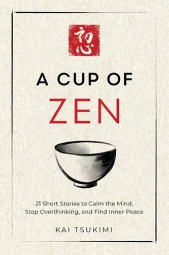 A Cup of Zen: 21 Short Stories to Calm the Mind, Stop Overthinking, and Find