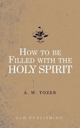 A W Tozer How to be filled with the Holy Spirit (Paperback)