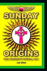 Sunday Origins: Sun Worship’s Special Day by Lew White: New