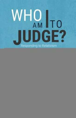 Who Am I To Judge?: Responding to Relativism with Logic and Love – GOOD