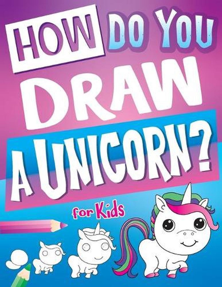 How Do You Draw A Unicorn?: Inspire Hours Of Creativity For Young Artists With T