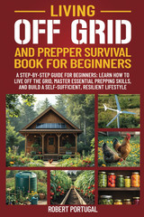 LIVING OFF GRID AND PREPPER SURVIVAL GUIDE FOR BEGINNERS: LEARN HOW TO LIVE OFF