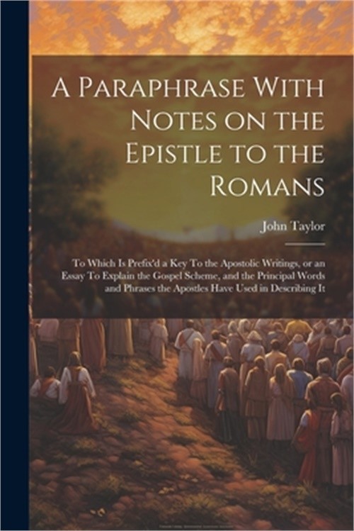 A Paraphrase With Notes on the Epistle to the Romans: To Which is Prefix’d a key