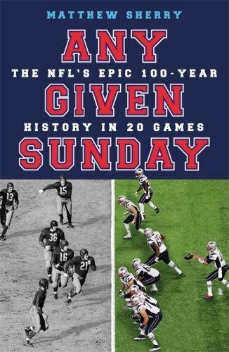 Any Given Sunday: The NFL’s Epic 100-Year History in 20 Games by