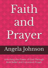 Faith and Prayer: Unlocking the Power of God Through Bold Belief and Consistent