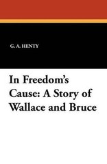 In Freedom’s Cause: A Story of Wallace and Bruce by G.A. Henty (English) Paperba