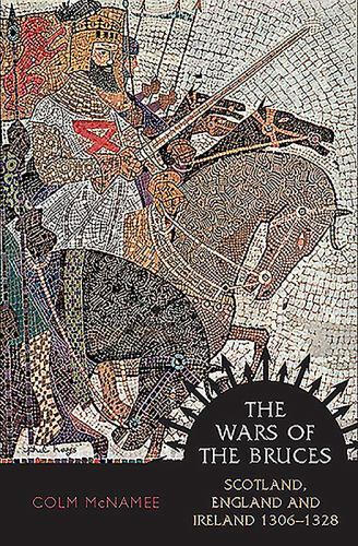 The Wars of the Bruces: Scotland, England and Ireland 1306 – 1328 – McNamee, Col