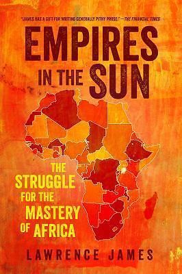 Empires in the Sun : The Struggle for the Mastery of Africa by Lawrence James…