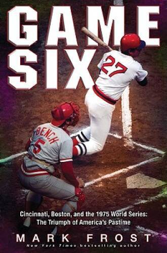 Game Six: Cincinnati, Boston, and the 1975 World Series: The Triumph of A – GOOD