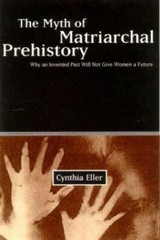 Myth of Matriarchal Prehistory : Why an Invented Past Will Not Give Women a…