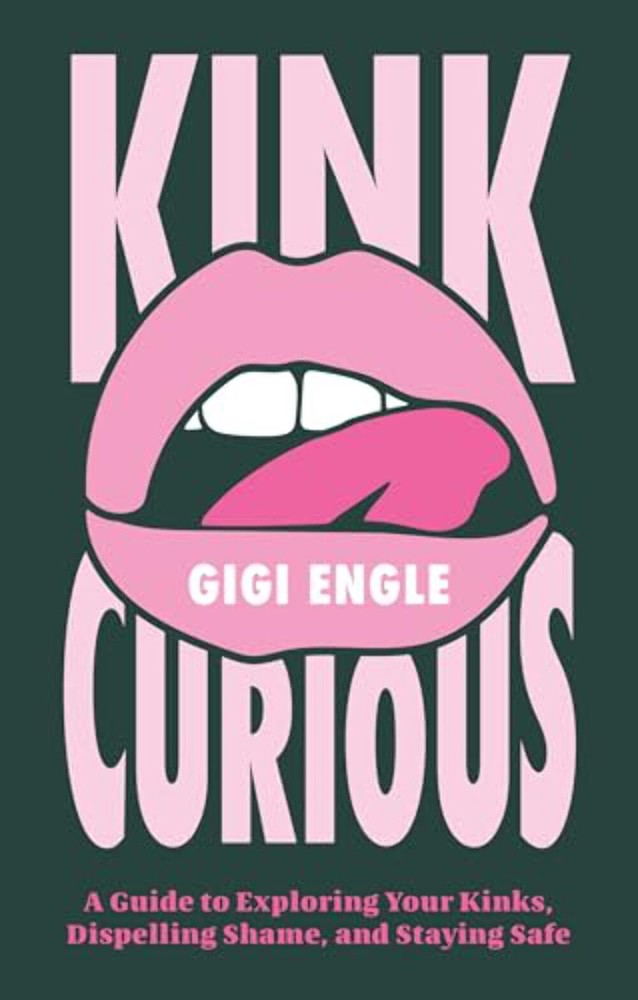 Kink Curious: A Guide to Exploring Your Kinks, Dispelling Shame, and Staying Saf
