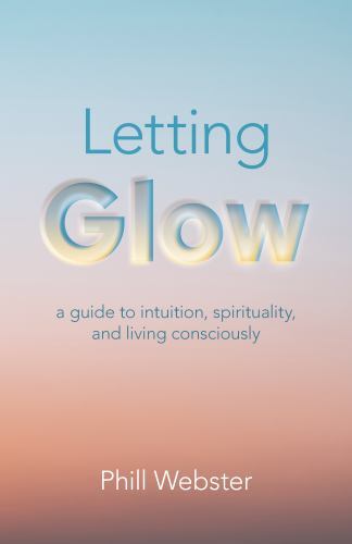 Letting Glow: A Guide to Intuition, Spi- 9781803412207, Phill Webster, paperback