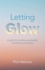 Letting Glow: A Guide to Intuition, Spi- 9781803412207, Phill Webster, paperback