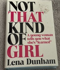 Not That Kind of Girl : A Woman Tells What She Learned by Lena Dunham Hardcover
