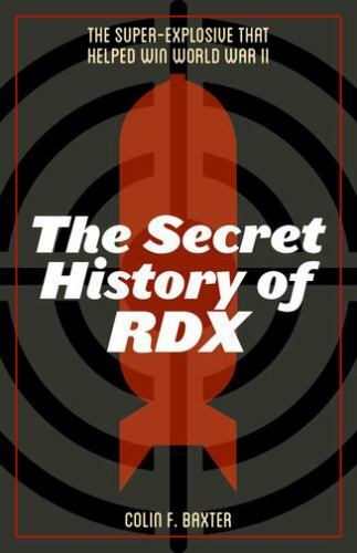 Secret History of RDX : The Super-Explosive That Helped Win World War II by…