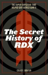 Secret History of RDX : The Super-Explosive That Helped Win World War II by…