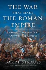 The War That Made the Roman Empire : Antony, Cleopatra, and Octav