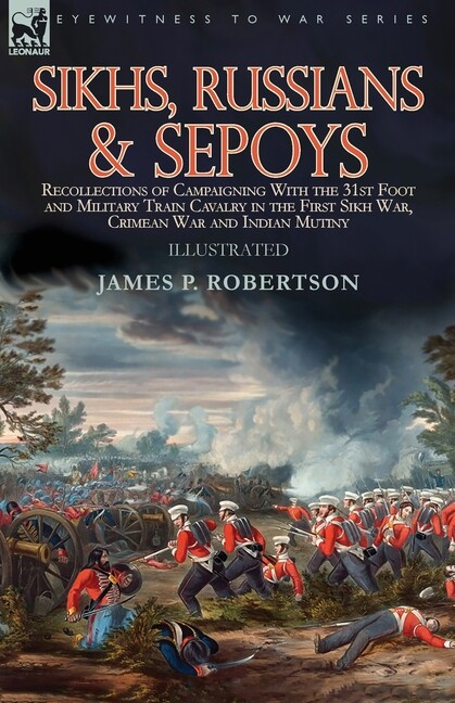Sikhs, Russians & Sepoys: Recollections Of Campaigning With The 31St Foot A…
