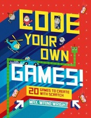 Code Your Own Games!: 20 Games to Create with Scratch, Wainewright, Max,Wainewri