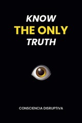 KNOW THE ONLY TRUTH -Paperback -by Consciencia Disruptiva – Consciencia Disrupti
