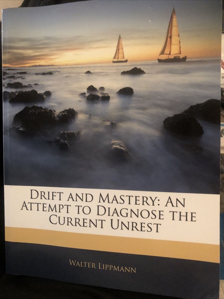 Drift and Mastery : An Attempt to Diagnose the Current Unrest by Walter….