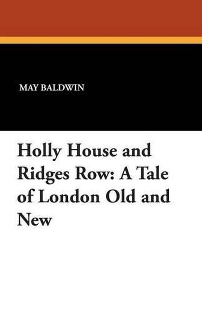 Holly House and Ridges Row: A Tale of London Old and New by May Baldwin (English