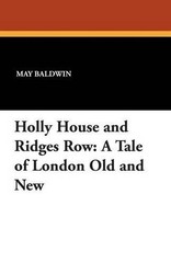 Holly House and Ridges Row: A Tale of London Old and New by May Baldwin (English